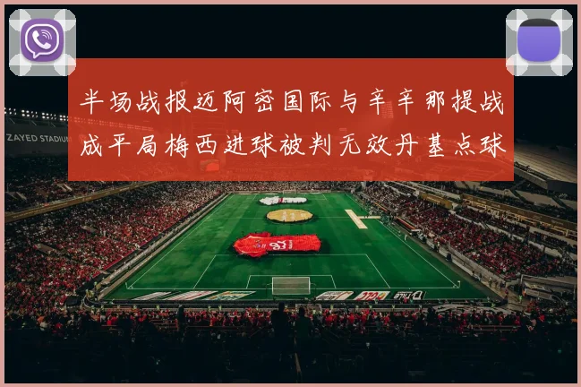 半场战报迈阿密国际与辛辛那提战成平局梅西进球被判无效丹基点球扳平比分