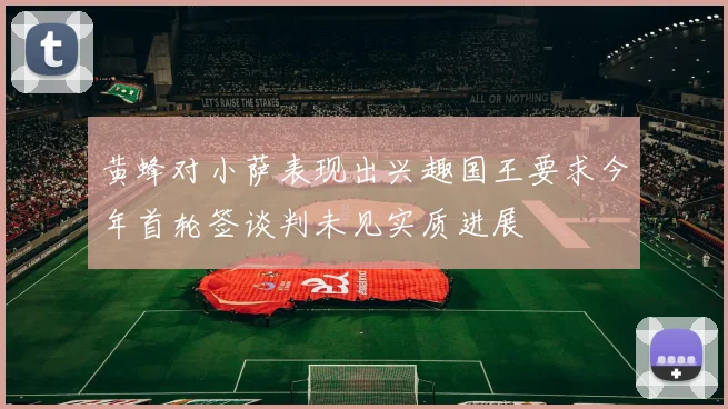 黄蜂对小萨表现出兴趣国王要求今年首轮签谈判未见实质进展