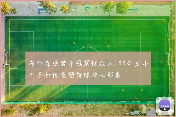 布伦森逆袭夺冠震惊众人188公分小个子如何重塑持球核心形象