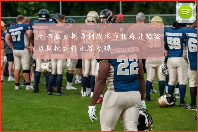 林书豪分析马刺战术布伦森凭经验与韧性逆转比赛表现