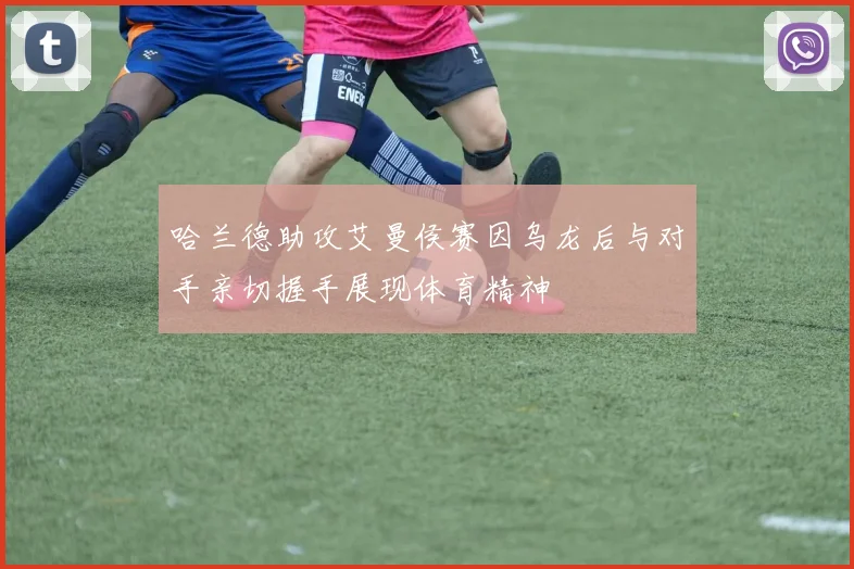 哈兰德助攻艾曼侯赛因乌龙后与对手亲切握手展现体育精神
